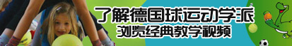 真人操逼逼视频了解德国球运动学派，浏览经典教学视频。